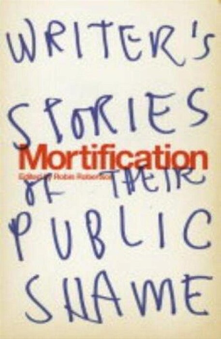 Mortification: Writers' Stories Of Their Public Shame-..
