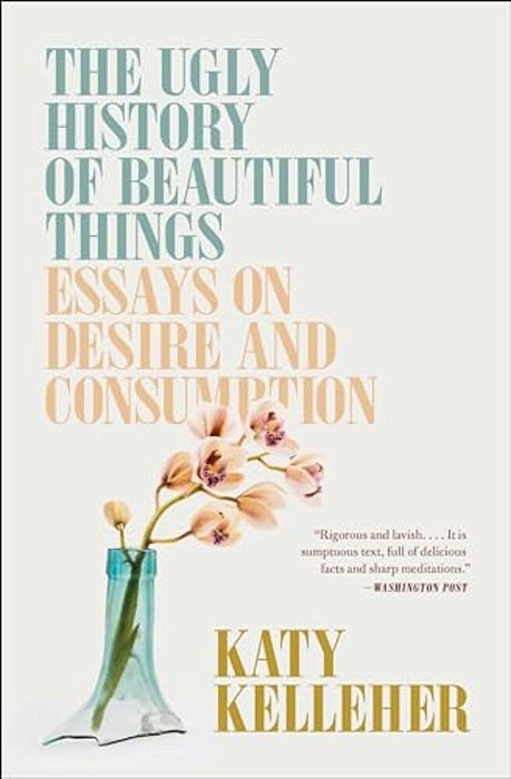 The Ugly History Of Beautiful Things: Essays On Desire And Consumption-..