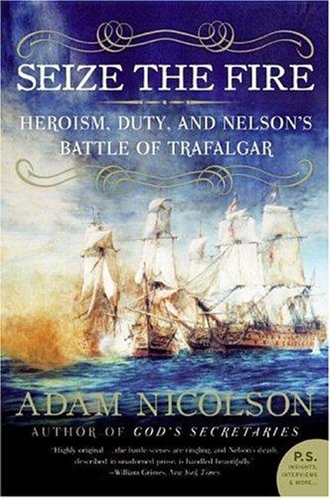 Seize The Fire: Heroism, Duty, And Nelson's Battle Of Trafalgar-..