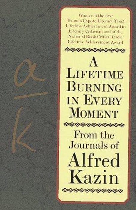 A Lifetime Burning In Every Moment: From The Journals Of Alfred Kazin-..