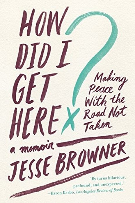 How Did I Get Here?: Making Peace With The Road Not Taken: A Memoir-..