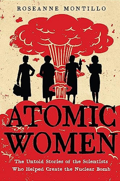 Atomic Women: The Untold Stories Of The Scientists Who Helped Create The Nuclear Bomb-..