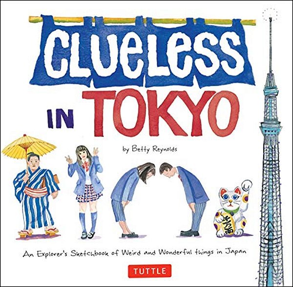 Clueless In Tokyo: An Explorer's Sketchbook Of Weird And Wonderful Things In Japan-..