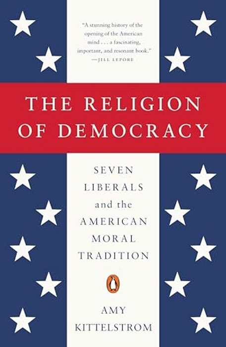 The Religion Of Democracy: Seven Liberals And The American Moral Tradition-..
