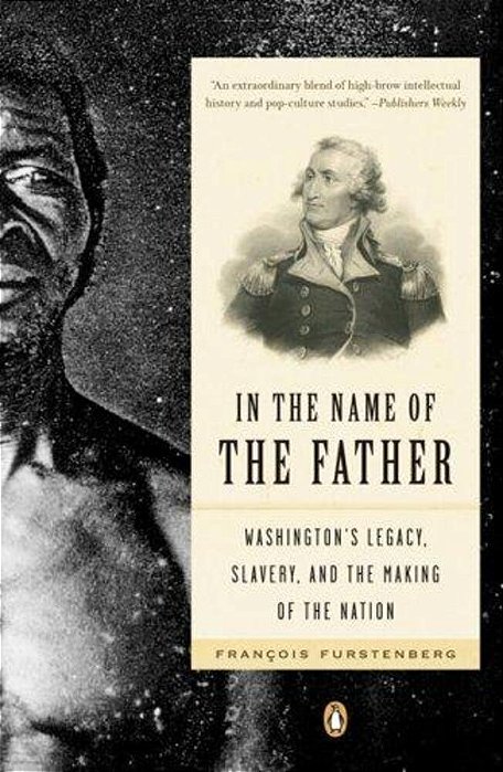 In The Name Of The Father: Washington's Legacy, Slavery, And The Making Of A Nation-..