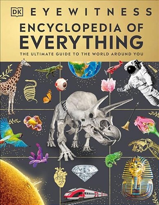 Eyewitness Encyclopedia Of Everything: The Ultimate Guide To The World Around You-..