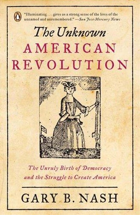 The Unknown American Revolution: The Unruly Birth Of Democracy And The Struggle To Create America-..