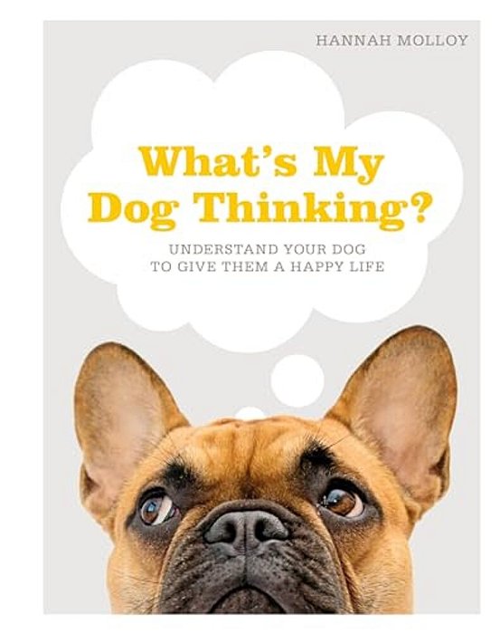 What's My Dog Thinking?: Understand Your Dog To Give Them A Happy Life-..