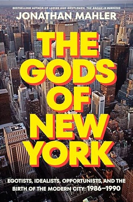The Gods Of New York: Egotists, Idealists, Opportunists, And The Birth Of The Modern City: 1986-1990-..