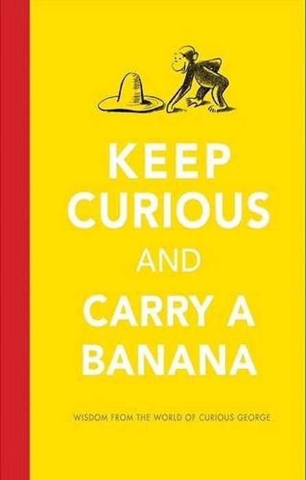 Keep Curious And Carry A Banana: Words Of Wisdom From The World Of Curious George-..