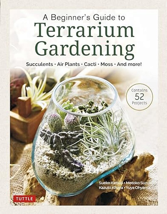 A Beginner's Guide To Terrarium Gardening: Succulents, Air Plants, Cacti, Moss And More! (Contains 52 Projects)-..