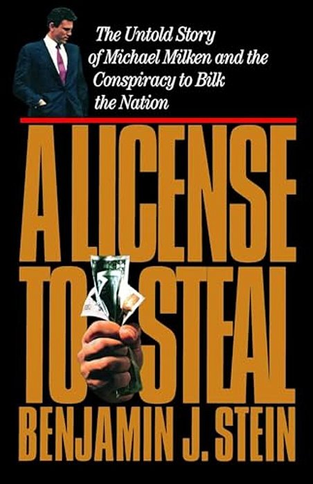 A License To Steal: The Untold Story Of Michael Milken And The Conspiracy To Bilk The Nation-..