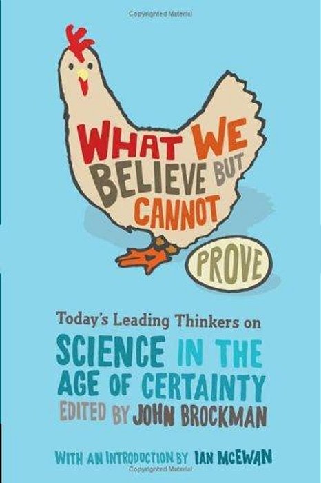 What We Believe But Cannot Prove: Today's Leading Thinkers On Science In The Age Of Certainty-..
