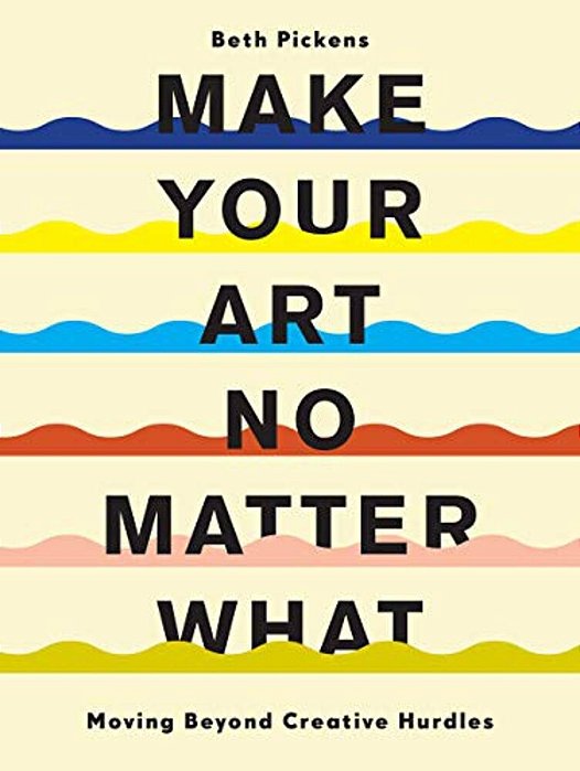 Make Your Art No Matter What: Moving Beyond Creative Hurdles-..