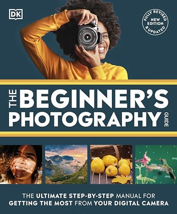 The Beginner's Photography Guide: The Ultimate Step-By-step Manual For Getting The Most From Your Digital Camera-..