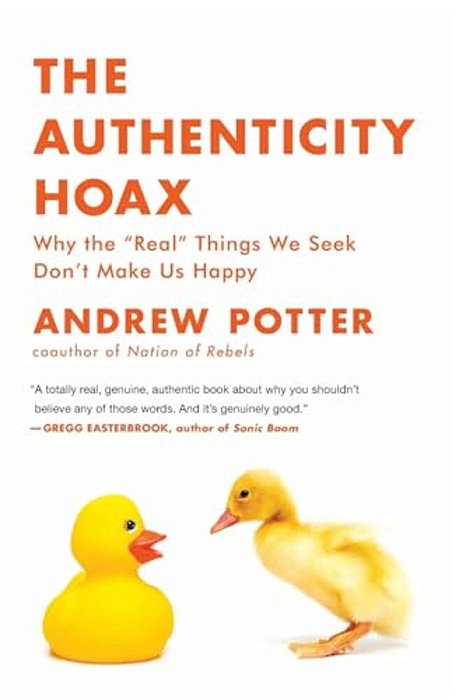 The Authenticity Hoax: Why The "Real" Things We Seek Don't Make US Happy-..