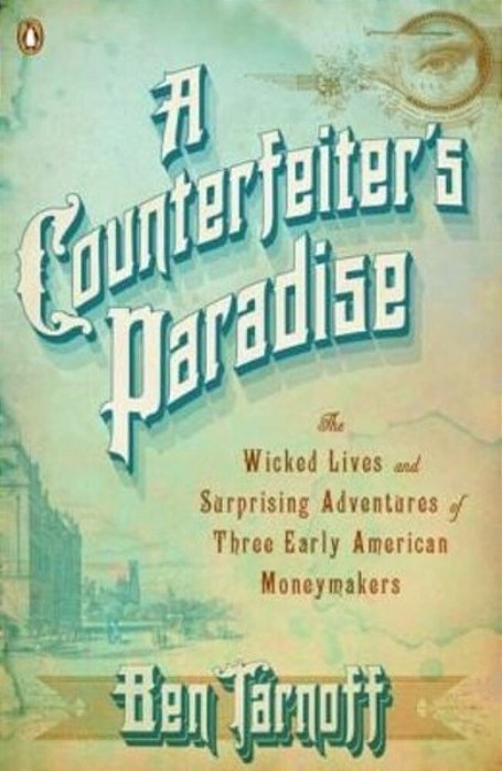 A Counterfeiter's Paradise: The Wicked Lives And Surprising Adventures Of Three Early American Moneymakers-..