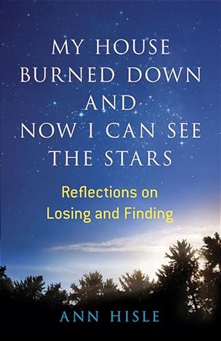 My House Burned Down And Now I Can See The Stars: Reflections On Losing And Finding-..