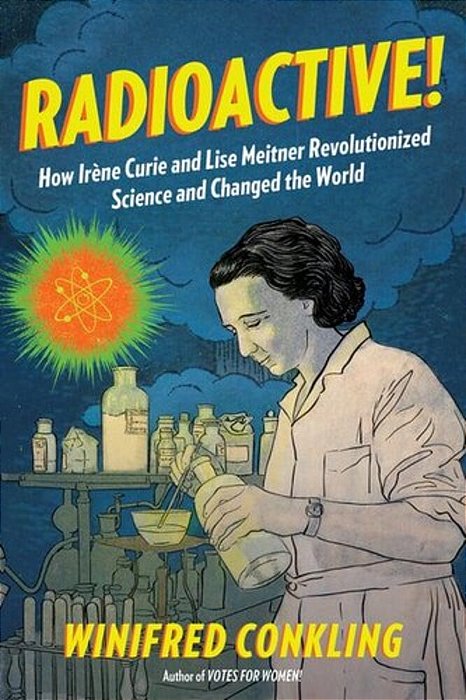 Radioactive!: How Irène Curie And Lise Meitner Revolutionized Science And Changed The World-..