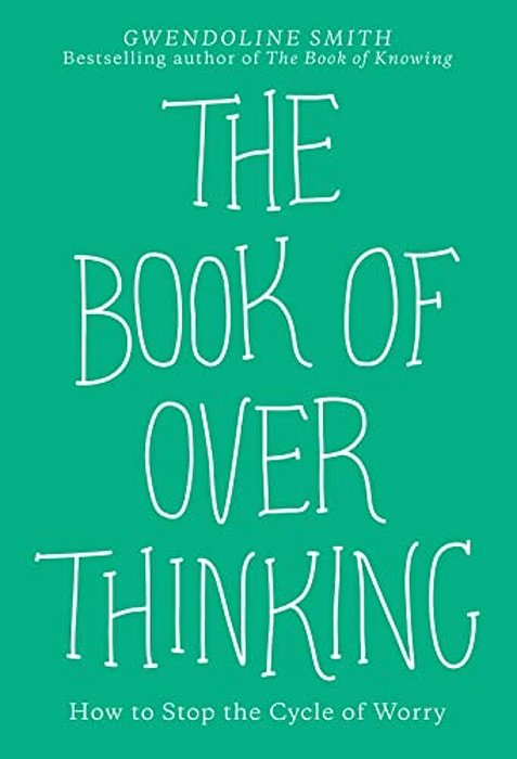 The Book Of Overthinking: How To Stop The Cycle Of Worry-..