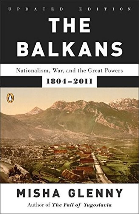 The Balkans: Nationalism, War, And The Great Powers, 1804-2011-..