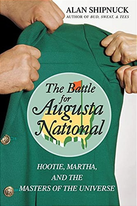The Battle For Augusta National: Hootie, Martha, And The Masters Of The Universe-..