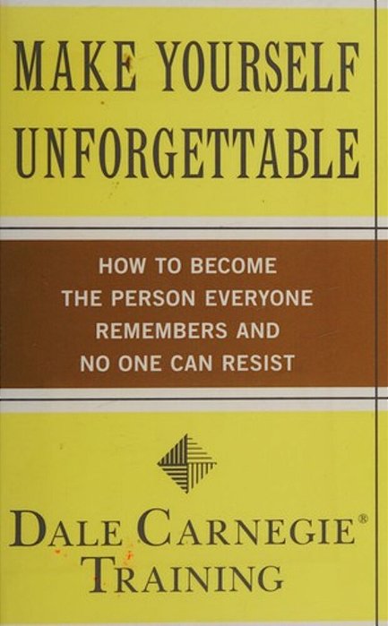 Make Yourself Unforgettable: How To Become The Person Everyone Remembers And No One Can Resist-..