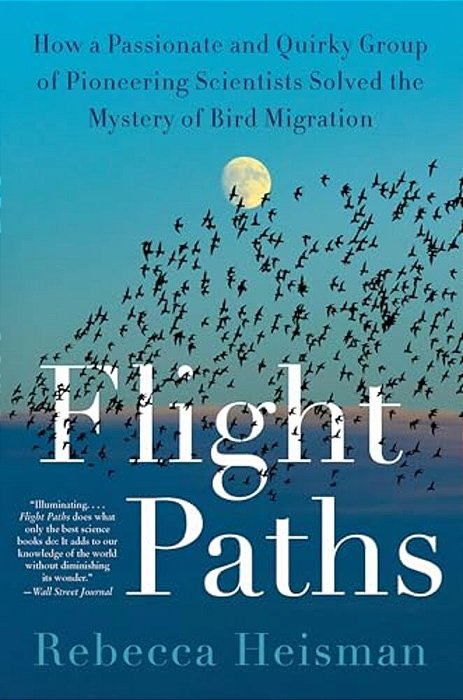 Flight Paths: How A Passionate And Quirky Group Of Pioneering Scientists Solved The Mystery Of Bird Migration-..