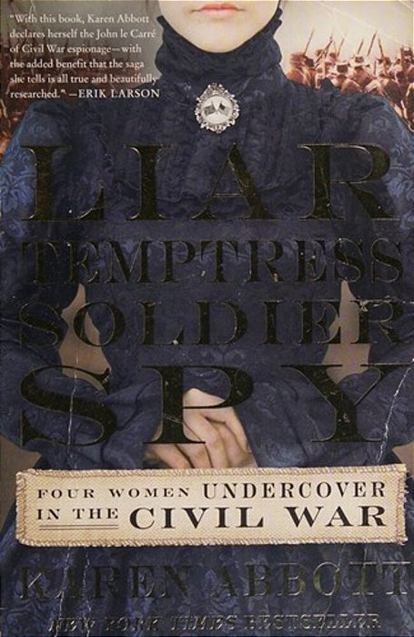 Liar, Temptress, Soldier, Spy: Four Women Undercover In The Civil War-..
