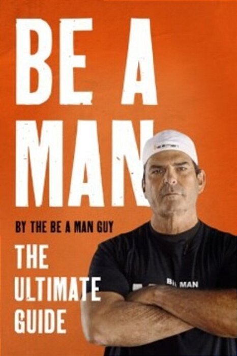 Be A Man: The Ultimate Guide-..