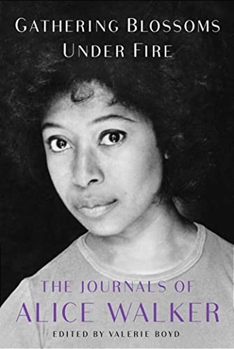 Gathering Blossoms Under Fire: The Journals Of Alice Walker, 1965-2000-..