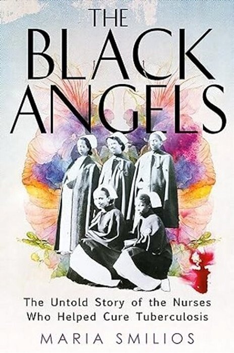The Black Angels: The Untold Story Of The Nurses Who Helped Cure Tuberculosis-..