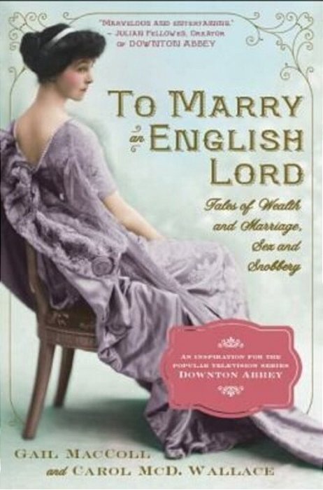 To Marry An English Lord: Tales Of Wealth And Marriage, Sex And Snobbery In The Gilded Age (An Inspiration For Downton Abbey)-..