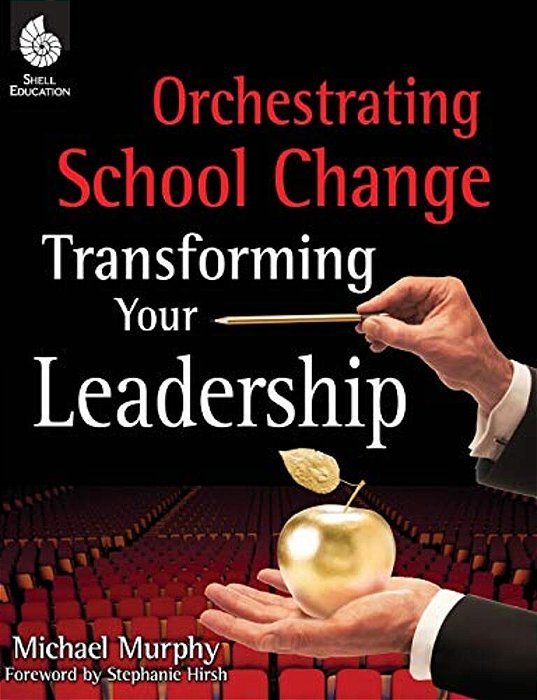 Orchestrating School Change: Transforming Your Leadership: Transforming Your Leadership-..