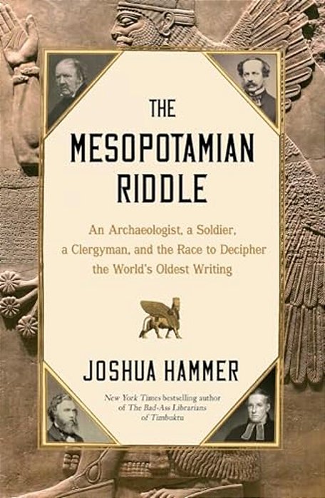 The Mesopotamian Riddle: An Archaeologist, A Soldier, A Clergyman, And The Race To Decipher The World's Oldest Writing-..