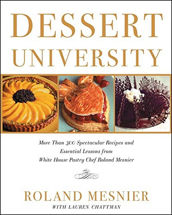 Dessert University: More Than 300 Spectacular Recipes And Essential Lessons From White House Pastry Chef Roland Mesnier-..