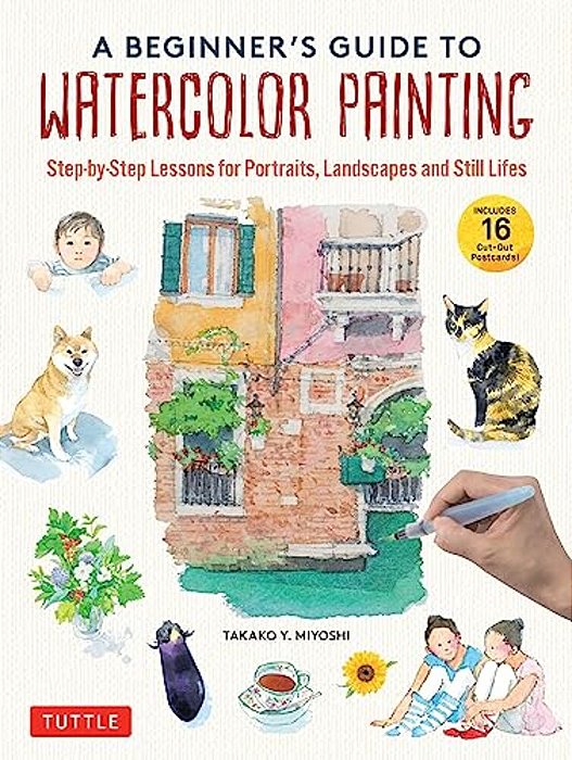 A Beginner's Guide To Watercolor Painting: Step-By-step Lessons For Portraits, Landscapes And Still Lifes (Includes 16 Practice Postcards)-..
