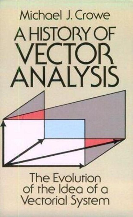 A History Of Vector Analysis: The Evolution Of The Idea Of A Vectorial System-..
