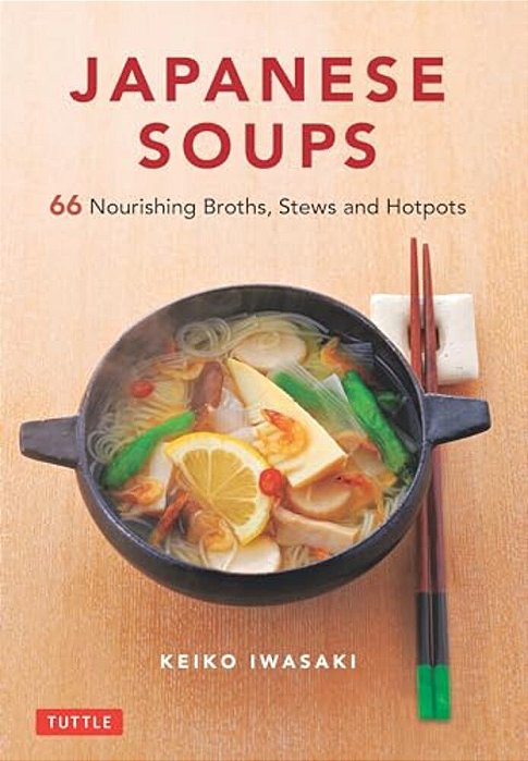 Japanese Soups: 66 Nourishing Broths, Stews And Hotpots-..