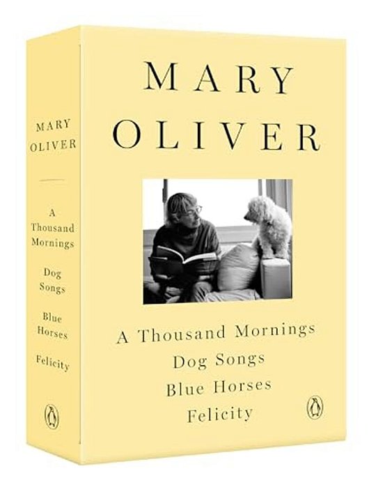 A Mary Oliver Collection: A Thousand Mornings, Dog Songs, Blue Horses, And Felicity-..