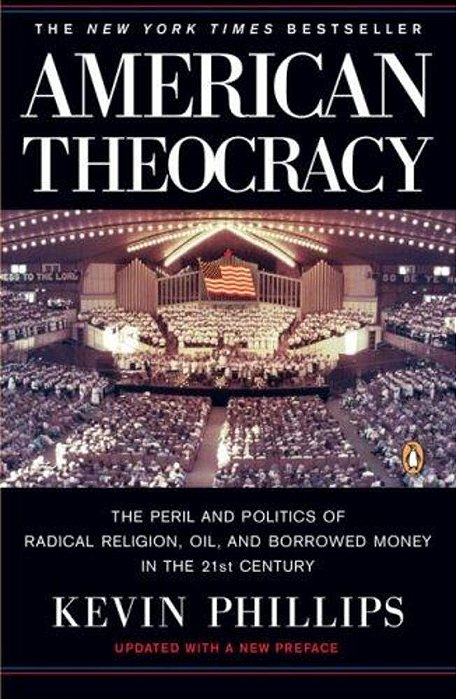 American Theocracy: The Peril And Politics Of Radical Religion, Oil, And Borrowed Money In The 21St Century-..