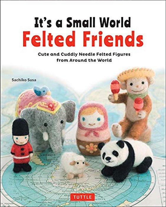 It's A Small World Felted Friends By Sachiko Susa: Cute And Cuddly Needle Felted Figures From Around The World-..