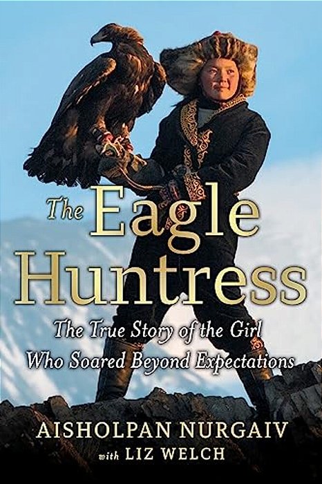 The Eagle Huntress: The True Story Of The Girl Who Soared Beyond Expectations-..