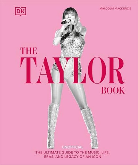 The Taylor Swift Book: The Ultimate Guide To The Music, Life, Eras, And Legacy Of An Icon-..
