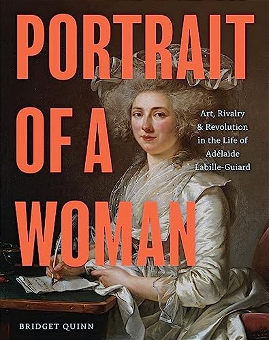Portrait Of A Woman: Art, Rivalry, And Revolution In The Life Of Adélaïde Labille-Guiard-..
