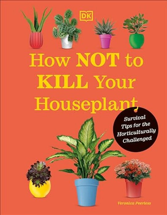 How Not To Kill Your Houseplant New Edition: Survival Tips For The Horticulturally Challenged-..
