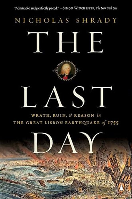 The Last Day: Wrath, Ruin, And Reason In The Great Lisbon Earthquake Of 1755-..
