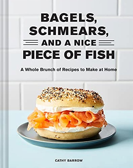 Bagels Schmears And A Nice Piece Of Fish: A Whole Brunch Of Recipes To Make At Home-..