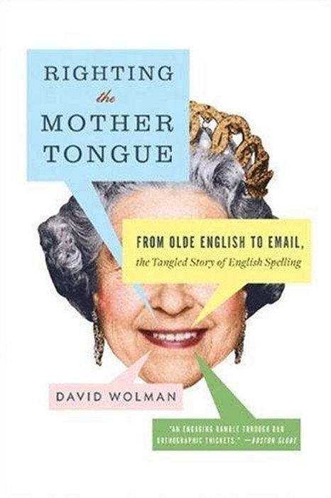 Righting The Mother Tongue: From Olde English To Email, The Tangled Story Of English Spelling-..