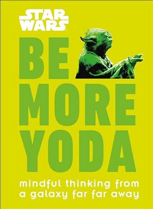 Star Wars: Be More Yoda: Mindful Thinking From A Galaxy Far Far Away-..